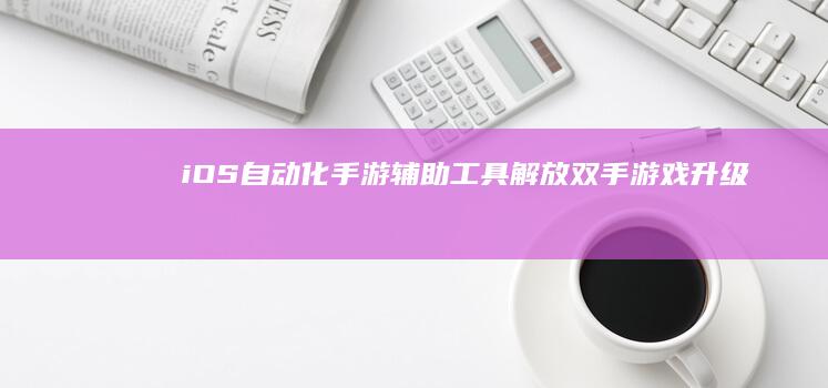 iOS自动化手游辅助工具-解放双手-游戏升级新体验